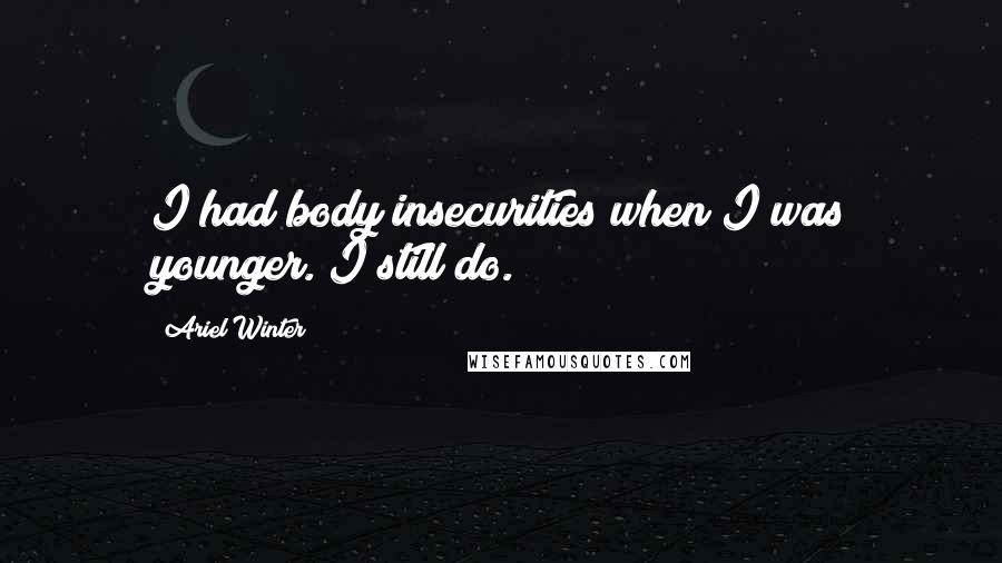 Ariel Winter Quotes: I had body insecurities when I was younger. I still do.
