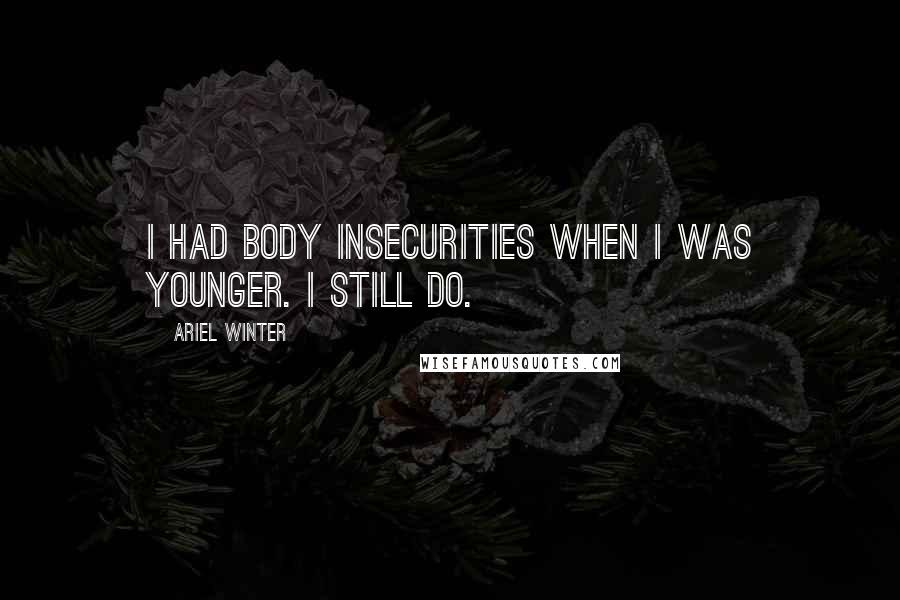 Ariel Winter Quotes: I had body insecurities when I was younger. I still do.