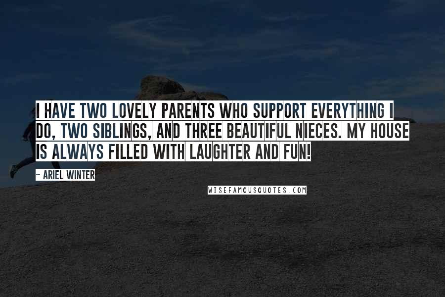 Ariel Winter Quotes: I have two lovely parents who support everything I do, two siblings, and three beautiful nieces. My house is always filled with laughter and fun!