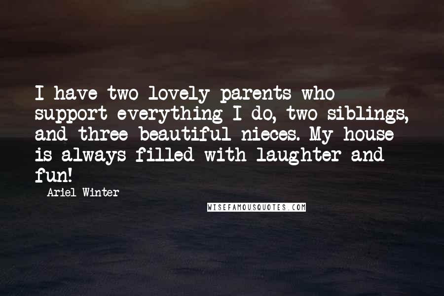 Ariel Winter Quotes: I have two lovely parents who support everything I do, two siblings, and three beautiful nieces. My house is always filled with laughter and fun!