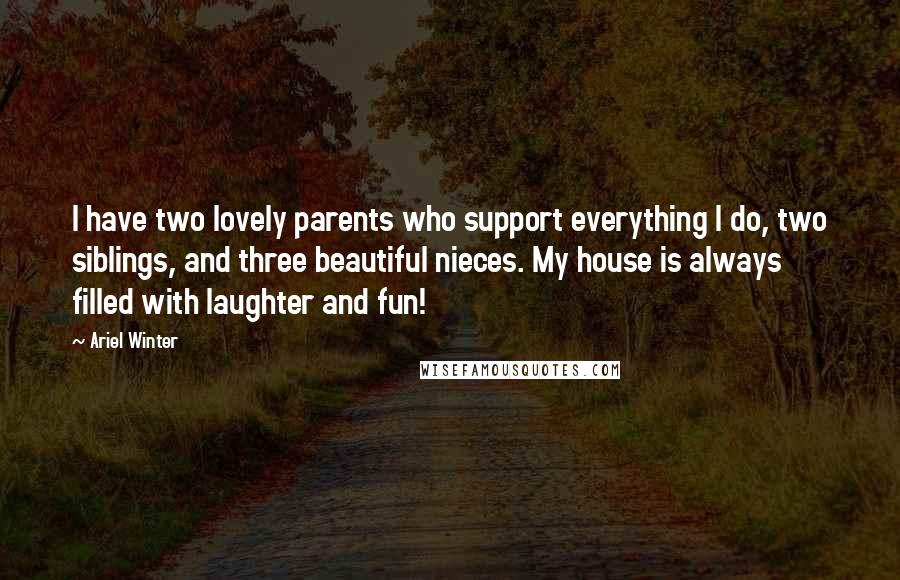 Ariel Winter Quotes: I have two lovely parents who support everything I do, two siblings, and three beautiful nieces. My house is always filled with laughter and fun!