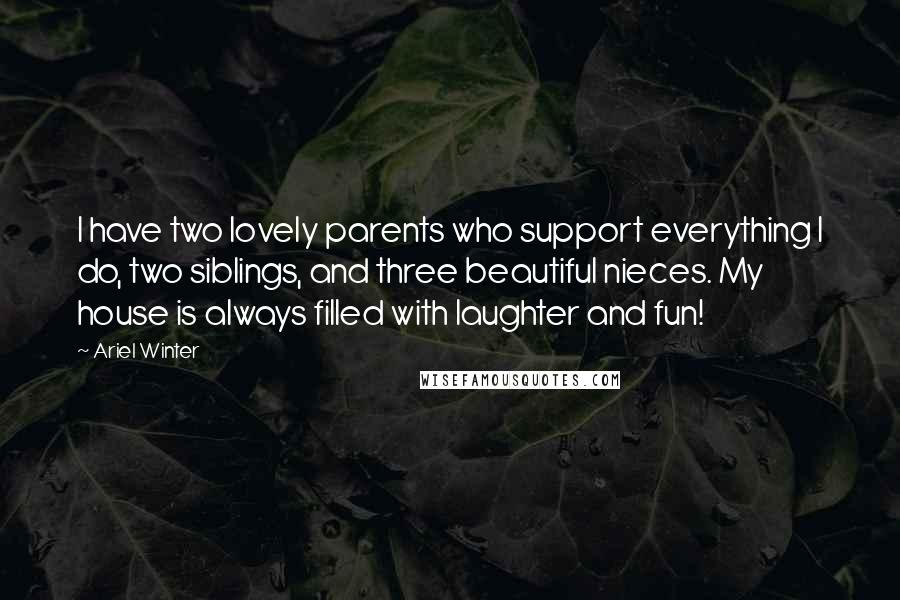 Ariel Winter Quotes: I have two lovely parents who support everything I do, two siblings, and three beautiful nieces. My house is always filled with laughter and fun!