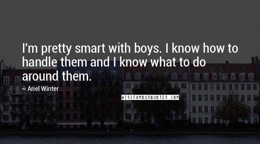 Ariel Winter Quotes: I'm pretty smart with boys. I know how to handle them and I know what to do around them.