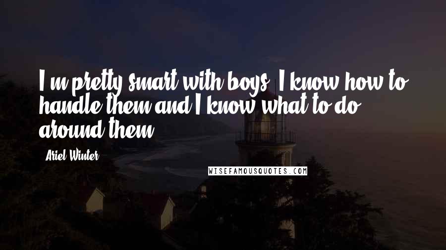 Ariel Winter Quotes: I'm pretty smart with boys. I know how to handle them and I know what to do around them.