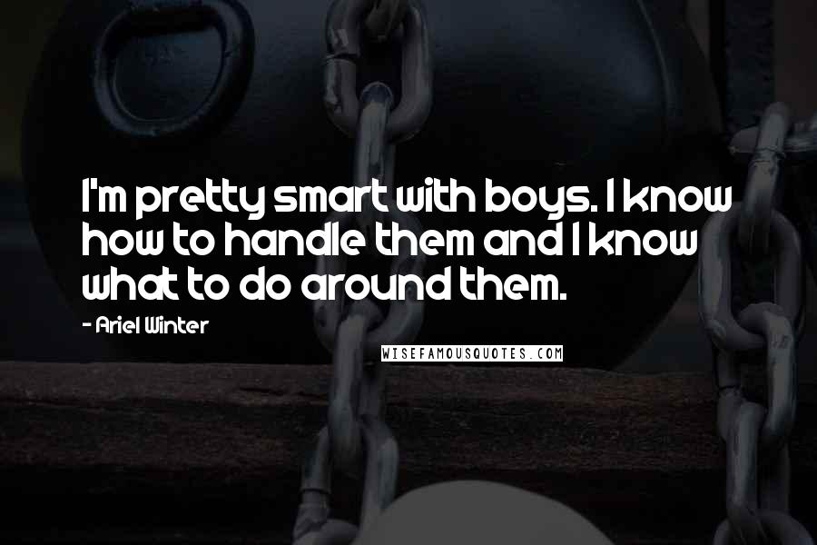 Ariel Winter Quotes: I'm pretty smart with boys. I know how to handle them and I know what to do around them.