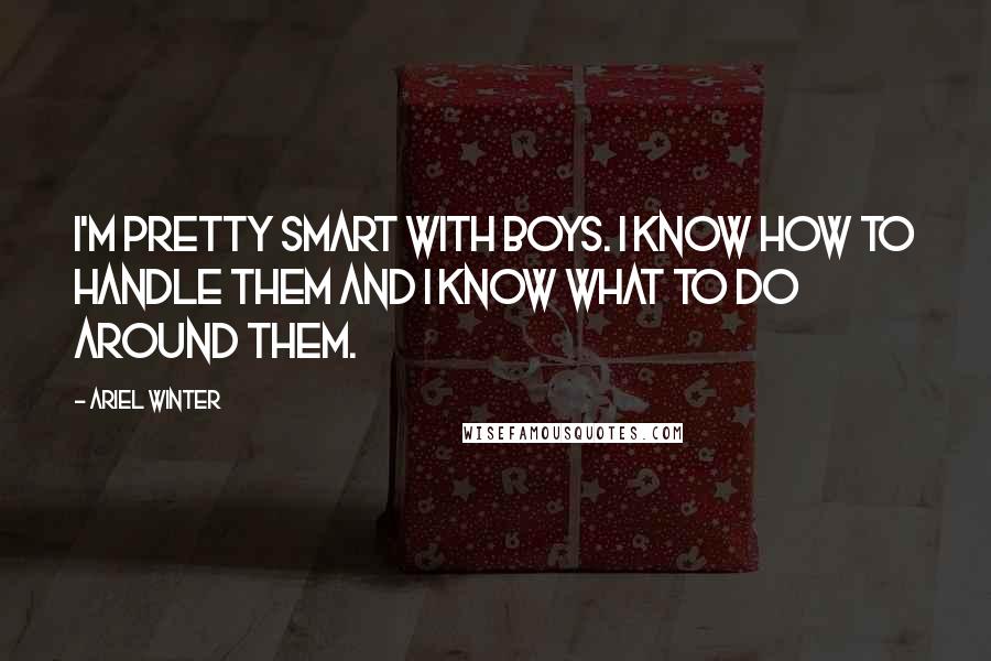 Ariel Winter Quotes: I'm pretty smart with boys. I know how to handle them and I know what to do around them.
