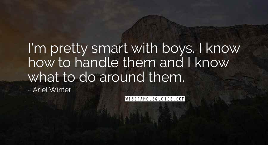 Ariel Winter Quotes: I'm pretty smart with boys. I know how to handle them and I know what to do around them.