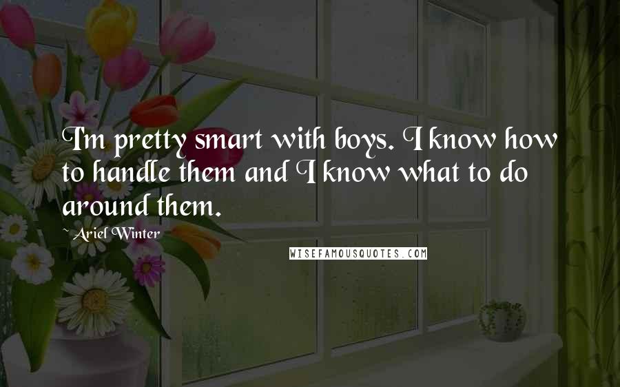 Ariel Winter Quotes: I'm pretty smart with boys. I know how to handle them and I know what to do around them.