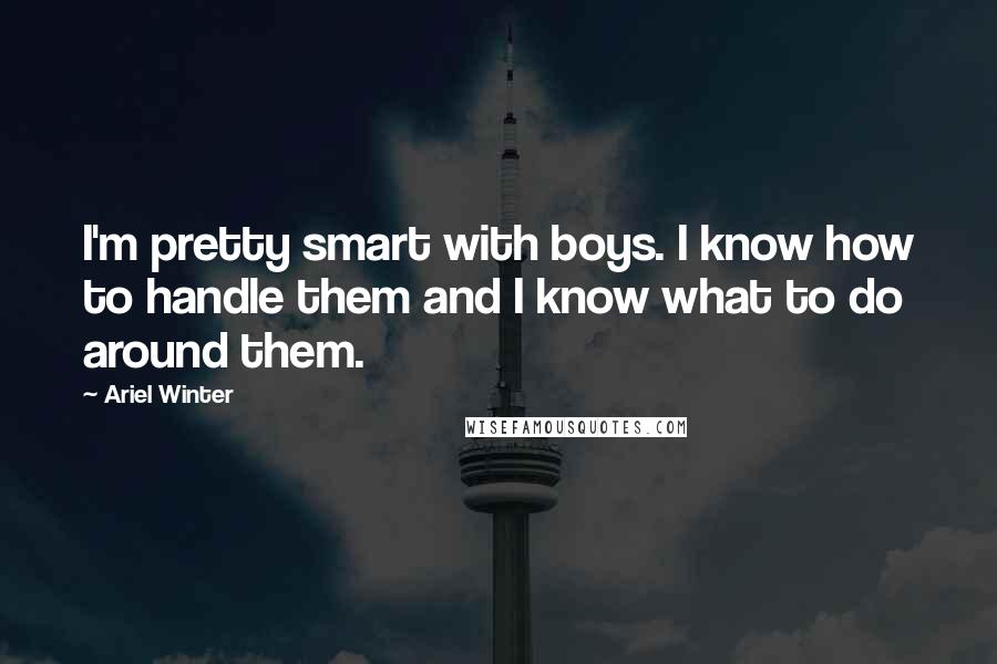 Ariel Winter Quotes: I'm pretty smart with boys. I know how to handle them and I know what to do around them.