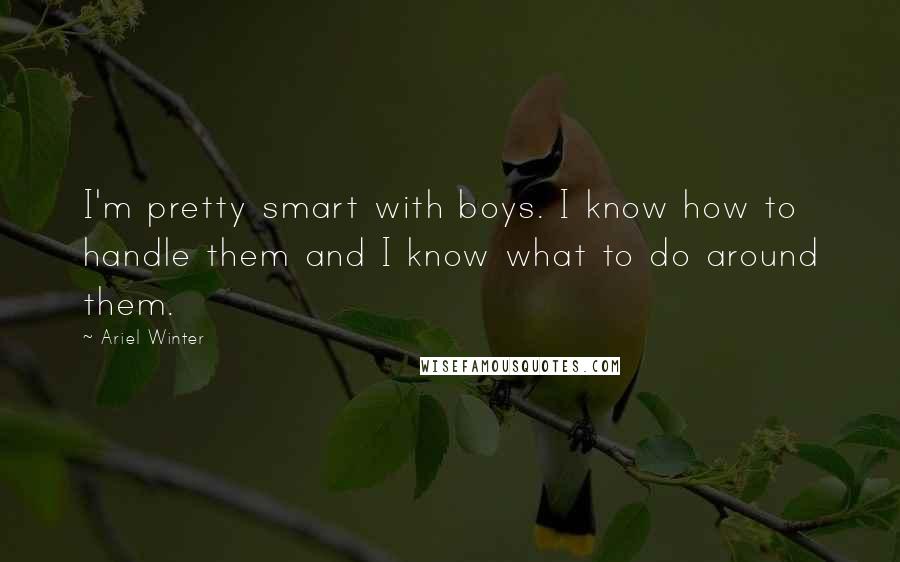 Ariel Winter Quotes: I'm pretty smart with boys. I know how to handle them and I know what to do around them.