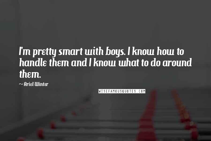 Ariel Winter Quotes: I'm pretty smart with boys. I know how to handle them and I know what to do around them.