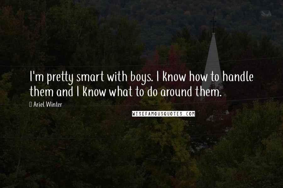 Ariel Winter Quotes: I'm pretty smart with boys. I know how to handle them and I know what to do around them.