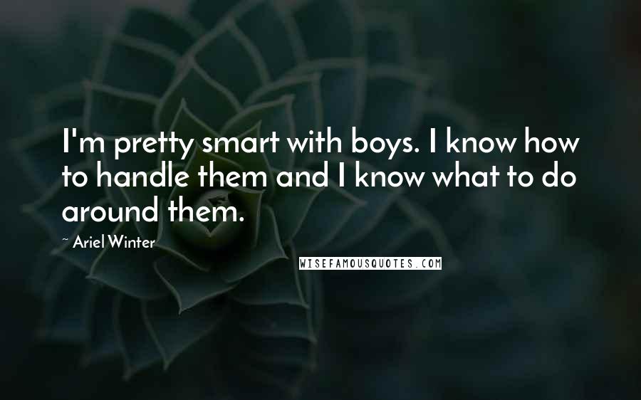 Ariel Winter Quotes: I'm pretty smart with boys. I know how to handle them and I know what to do around them.