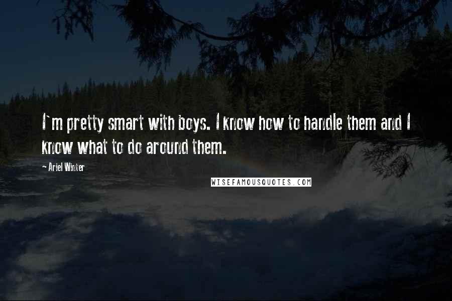 Ariel Winter Quotes: I'm pretty smart with boys. I know how to handle them and I know what to do around them.