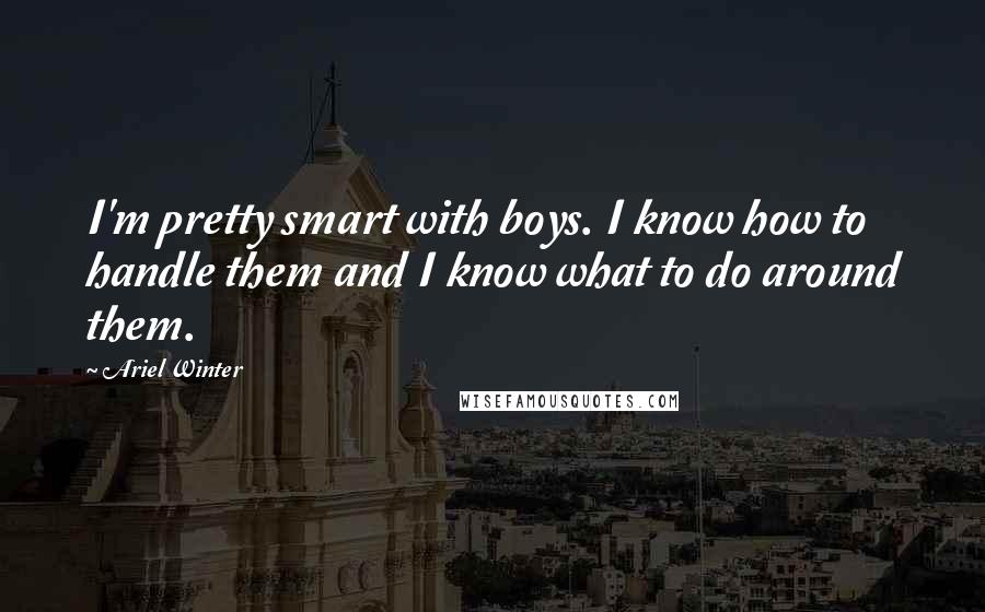 Ariel Winter Quotes: I'm pretty smart with boys. I know how to handle them and I know what to do around them.