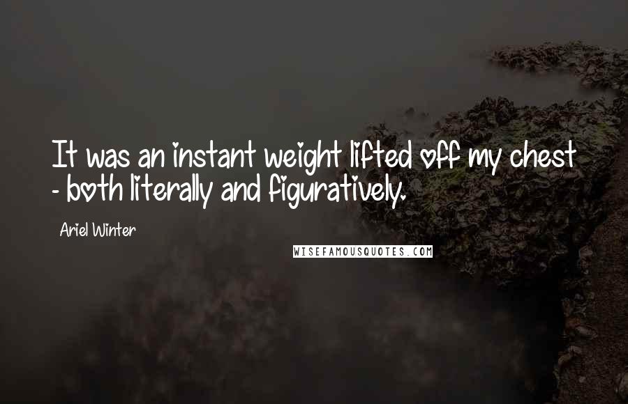 Ariel Winter Quotes: It was an instant weight lifted off my chest - both literally and figuratively.