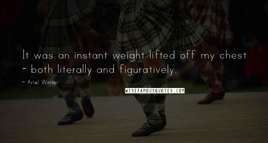 Ariel Winter Quotes: It was an instant weight lifted off my chest - both literally and figuratively.