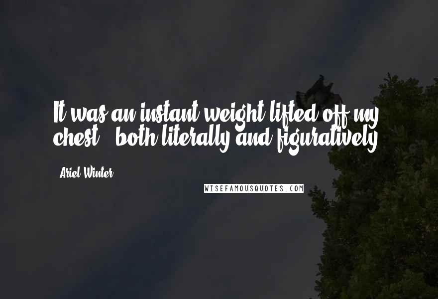 Ariel Winter Quotes: It was an instant weight lifted off my chest - both literally and figuratively.