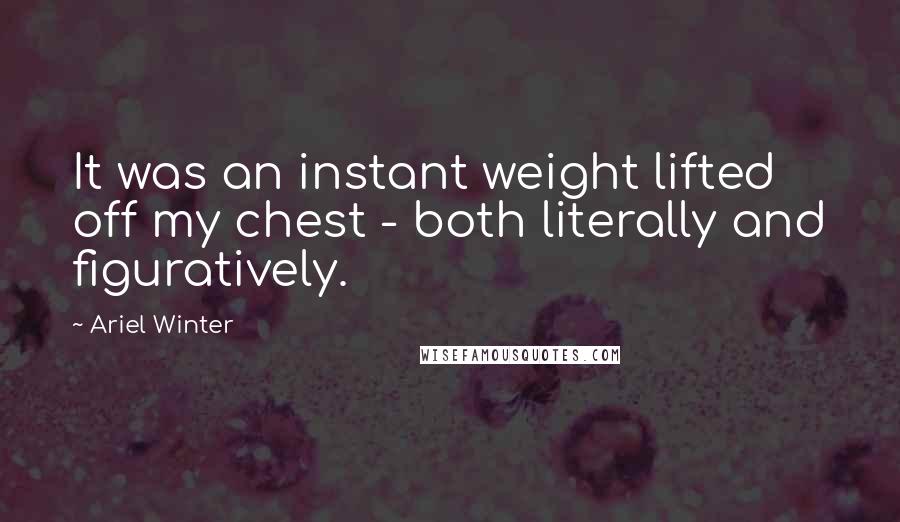 Ariel Winter Quotes: It was an instant weight lifted off my chest - both literally and figuratively.
