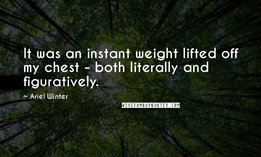 Ariel Winter Quotes: It was an instant weight lifted off my chest - both literally and figuratively.