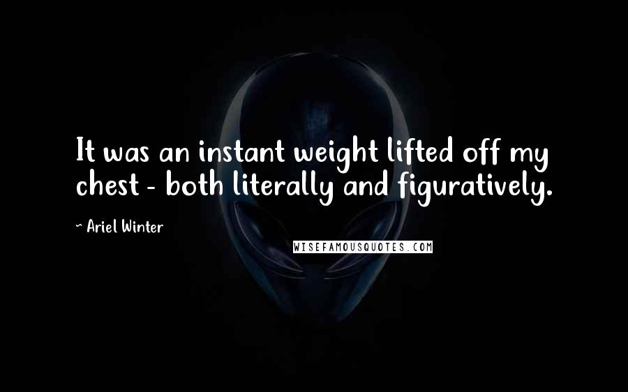 Ariel Winter Quotes: It was an instant weight lifted off my chest - both literally and figuratively.