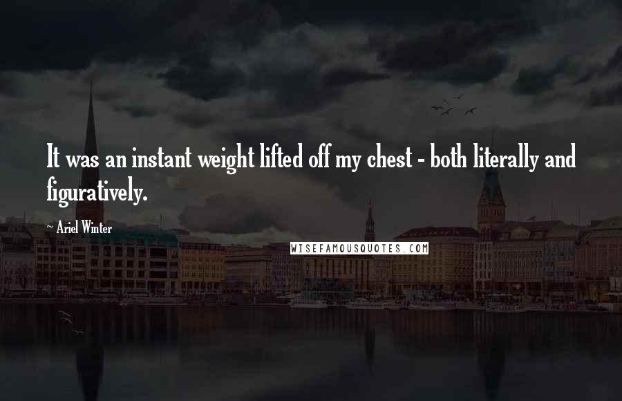 Ariel Winter Quotes: It was an instant weight lifted off my chest - both literally and figuratively.