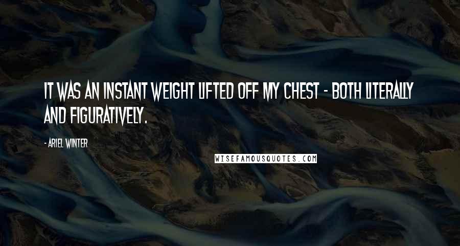Ariel Winter Quotes: It was an instant weight lifted off my chest - both literally and figuratively.