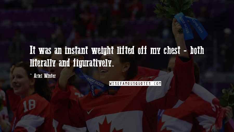 Ariel Winter Quotes: It was an instant weight lifted off my chest - both literally and figuratively.