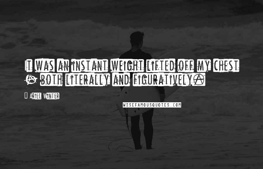 Ariel Winter Quotes: It was an instant weight lifted off my chest - both literally and figuratively.