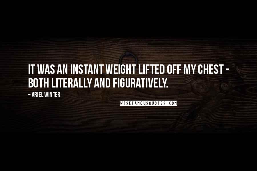 Ariel Winter Quotes: It was an instant weight lifted off my chest - both literally and figuratively.