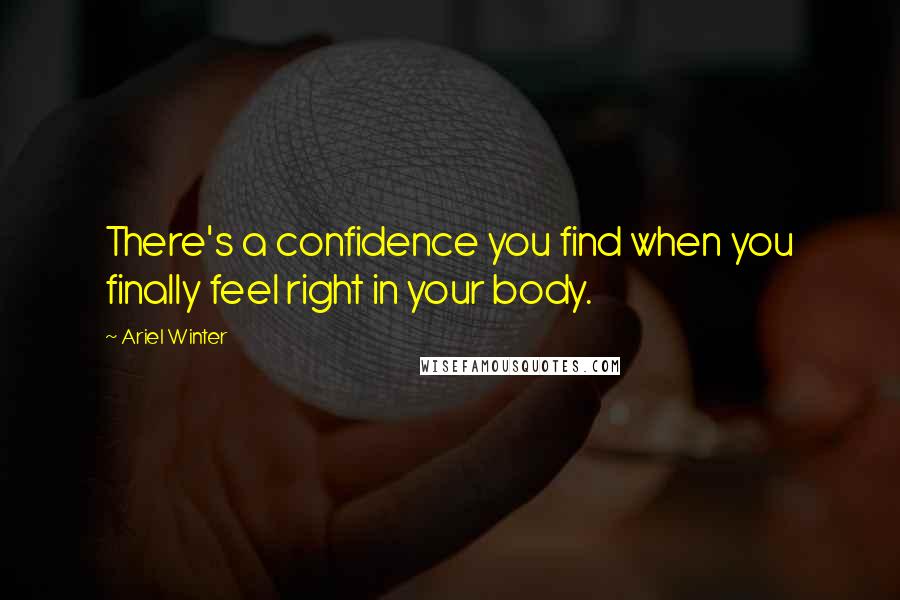 Ariel Winter Quotes: There's a confidence you find when you finally feel right in your body.