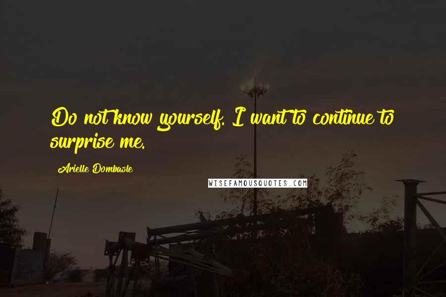 Arielle Dombasle Quotes: Do not know yourself. I want to continue to surprise me.