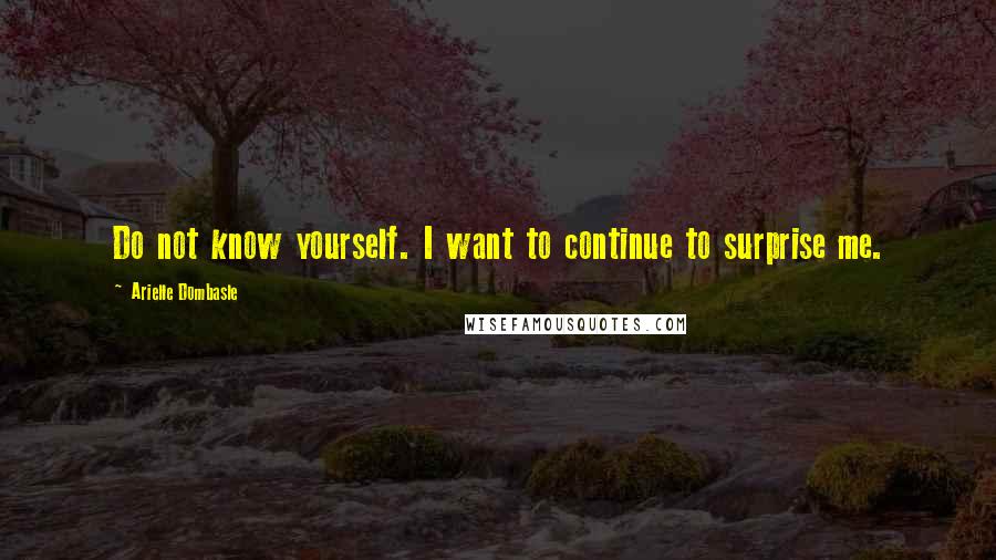 Arielle Dombasle Quotes: Do not know yourself. I want to continue to surprise me.