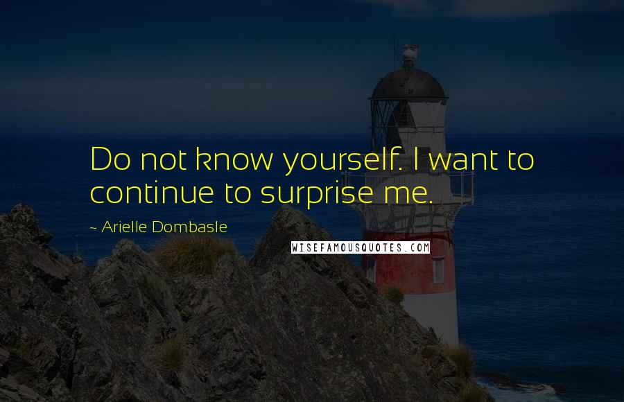 Arielle Dombasle Quotes: Do not know yourself. I want to continue to surprise me.