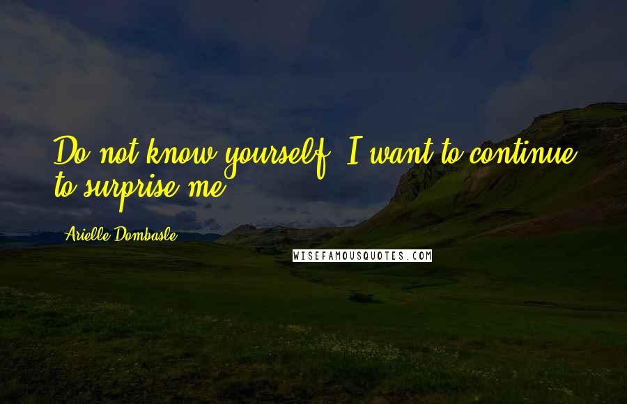 Arielle Dombasle Quotes: Do not know yourself. I want to continue to surprise me.