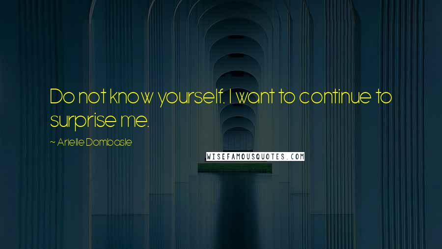 Arielle Dombasle Quotes: Do not know yourself. I want to continue to surprise me.