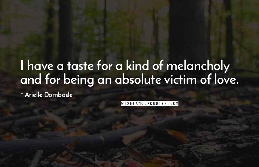 Arielle Dombasle Quotes: I have a taste for a kind of melancholy and for being an absolute victim of love.