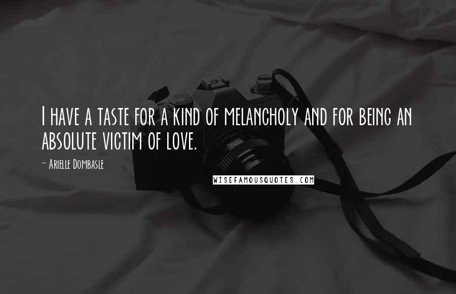 Arielle Dombasle Quotes: I have a taste for a kind of melancholy and for being an absolute victim of love.