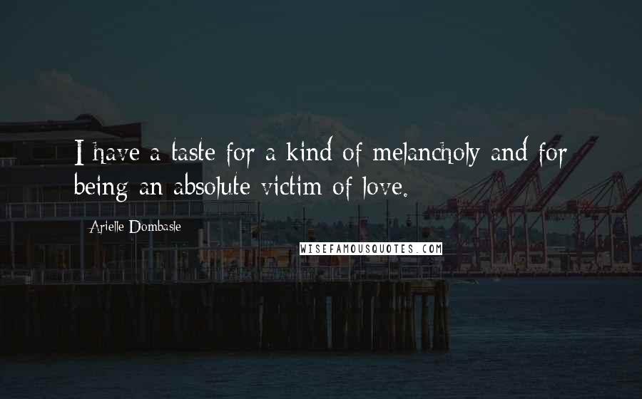 Arielle Dombasle Quotes: I have a taste for a kind of melancholy and for being an absolute victim of love.