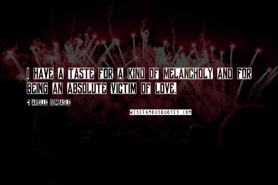 Arielle Dombasle Quotes: I have a taste for a kind of melancholy and for being an absolute victim of love.
