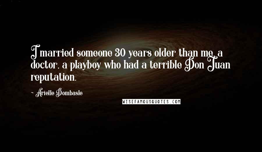 Arielle Dombasle Quotes: I married someone 30 years older than me, a doctor, a playboy who had a terrible Don Juan reputation.