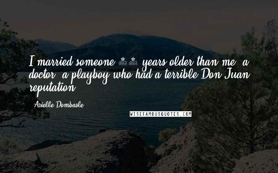 Arielle Dombasle Quotes: I married someone 30 years older than me, a doctor, a playboy who had a terrible Don Juan reputation.