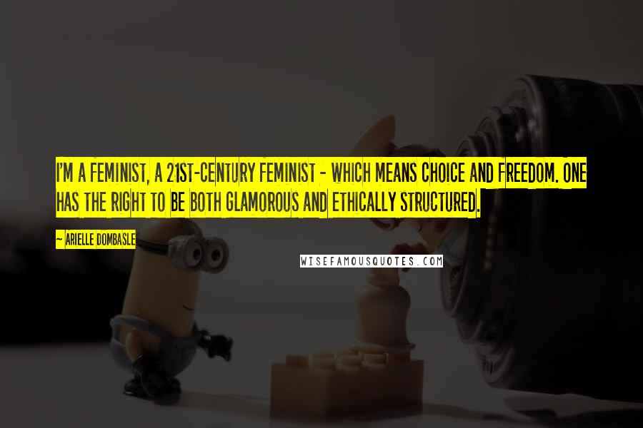 Arielle Dombasle Quotes: I'm a feminist, a 21st-century feminist - which means choice and freedom. One has the right to be both glamorous and ethically structured.