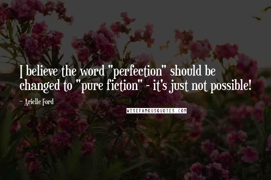 Arielle Ford Quotes: I believe the word "perfection" should be changed to "pure fiction" - it's just not possible!