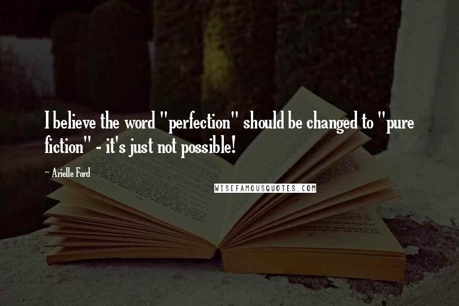 Arielle Ford Quotes: I believe the word "perfection" should be changed to "pure fiction" - it's just not possible!