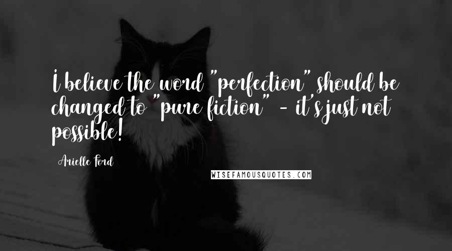 Arielle Ford Quotes: I believe the word "perfection" should be changed to "pure fiction" - it's just not possible!