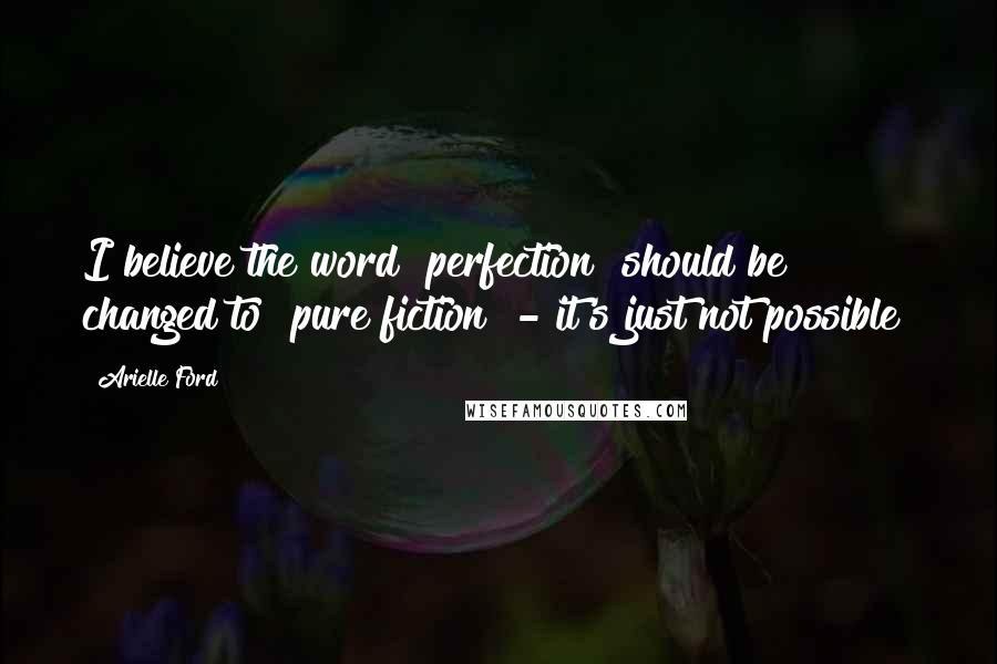 Arielle Ford Quotes: I believe the word "perfection" should be changed to "pure fiction" - it's just not possible!