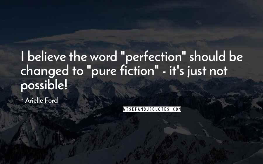 Arielle Ford Quotes: I believe the word "perfection" should be changed to "pure fiction" - it's just not possible!