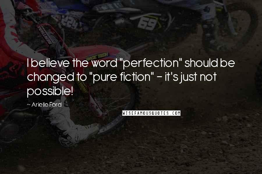 Arielle Ford Quotes: I believe the word "perfection" should be changed to "pure fiction" - it's just not possible!