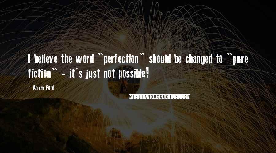 Arielle Ford Quotes: I believe the word "perfection" should be changed to "pure fiction" - it's just not possible!